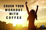 Crush Your Workout With Coffee.jpg